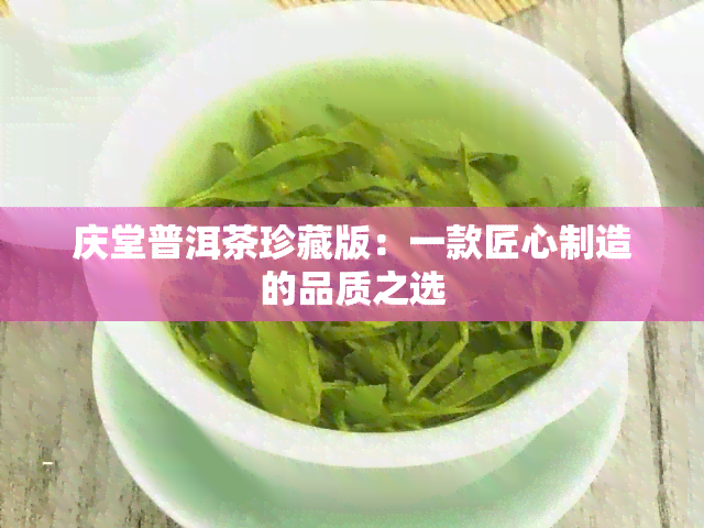 庆堂普洱茶珍藏版：一款匠心制造的品质之选