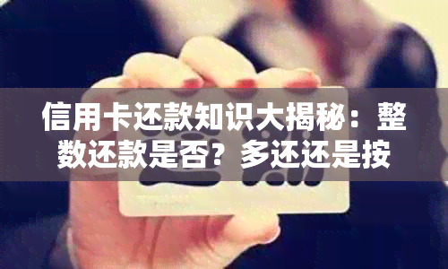 信用卡还款知识大揭秘：整数还款是否？多还还是按时还款？