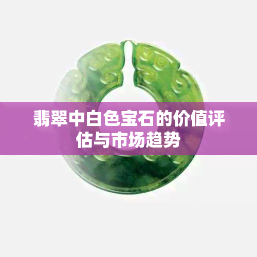 翡翠中白色宝石的价值评估与市场趋势