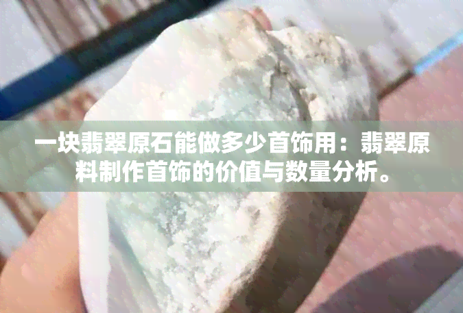 一块翡翠原石能做多少首饰用：翡翠原料制作首饰的价值与数量分析。