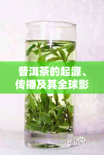 普洱茶的起源、传播及其全球影响：探索云南作为茶叶文化发源地的重要性