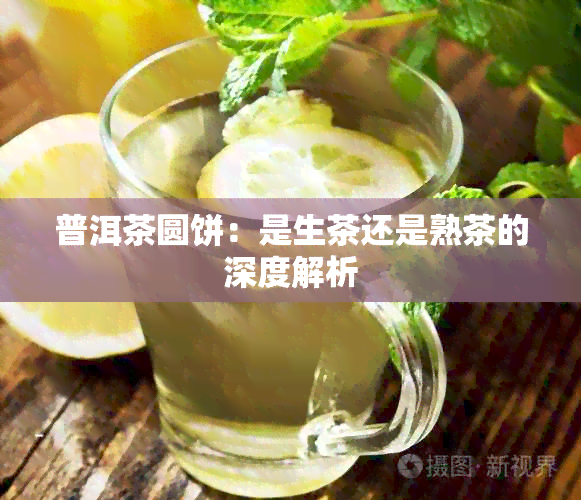 普洱茶圆饼：是生茶还是熟茶的深度解析