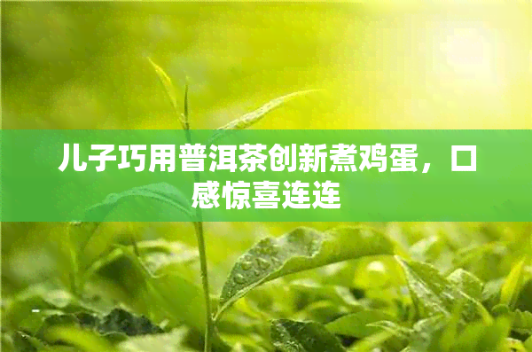 儿子巧用普洱茶创新煮鸡蛋，口感惊喜连连