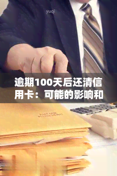 逾期100天后还清信用卡：可能的影响和是否还能继续使用