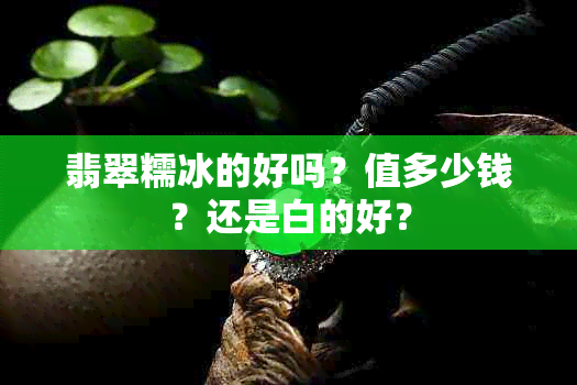 翡翠糯冰的好吗？值多少钱？还是白的好？