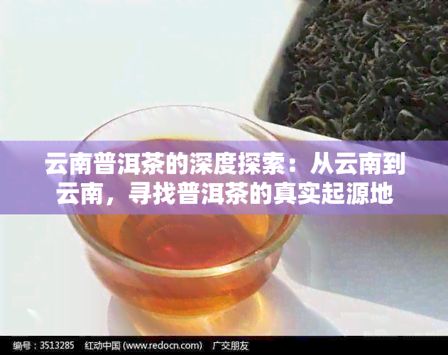 云南普洱茶的深度探索：从云南到云南，寻找普洱茶的真实起源地