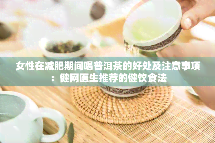 女性在减肥期间喝普洱茶的好处及注意事项：健网医生推荐的健饮食法