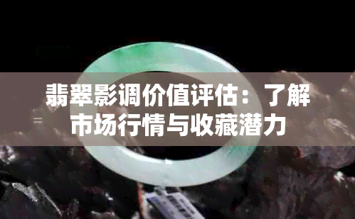 翡翠影调价值评估：了解市场行情与收藏潜力