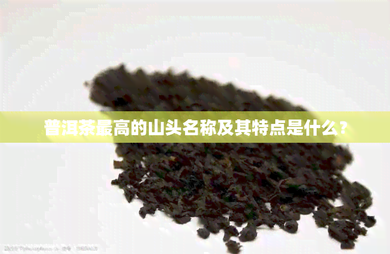 普洱茶更高的山头名称及其特点是什么？