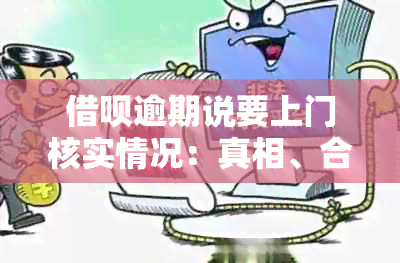 借呗逾期说要上门核实情况：真相、合法性及应对建议