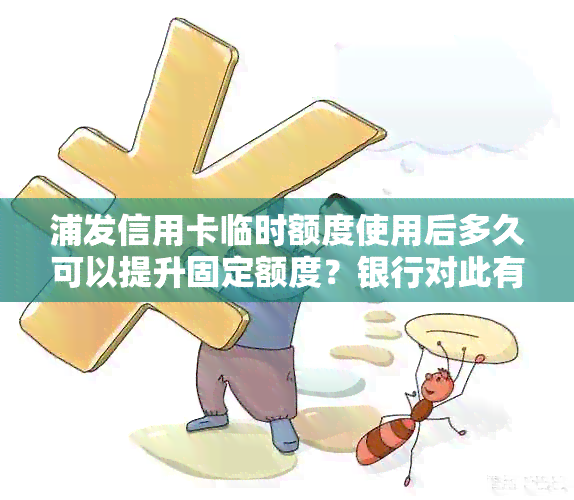 浦发信用卡临时额度使用后多久可以提升固定额度？银行对此有何规定？