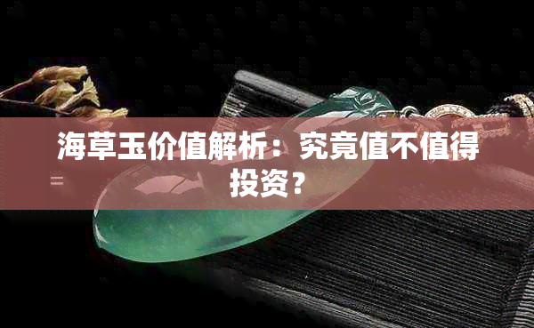 海草玉价值解析：究竟值不值得投资？