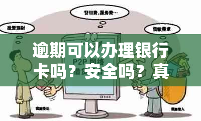 逾期可以办理银行卡吗？安全吗？真的吗？