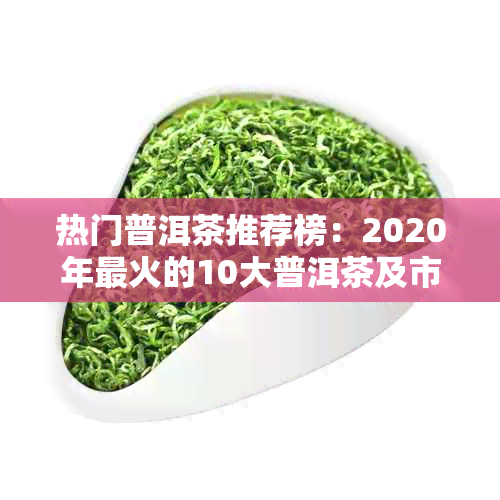 热门普洱茶推荐榜：2020年最火的10大普洱茶及市场热销