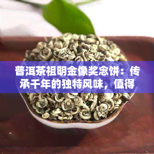 普洱茶祖明金像奖念饼：传承千年的独特风味，值得一品。请问多少年了？