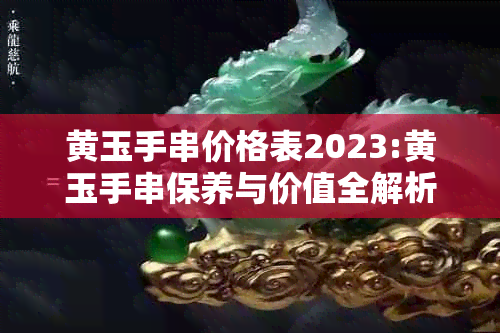 黄玉手串价格表2023:黄玉手串保养与价值全解析