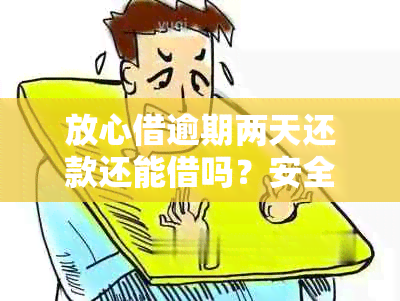 放心借逾期两天还款还能借吗？安全吗？怎么还？会上吗？