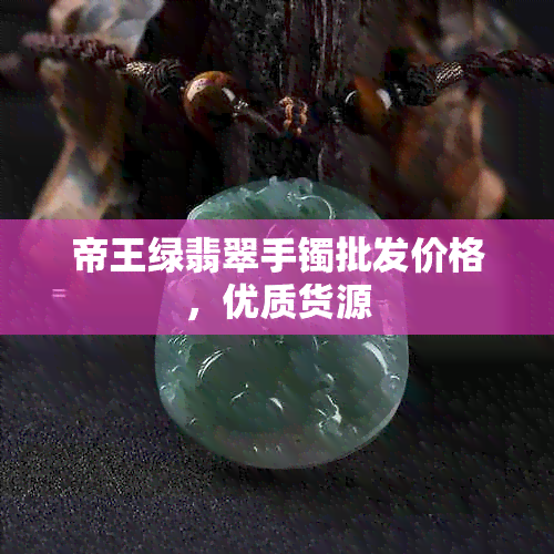 帝王绿翡翠手镯批发价格，优质货源