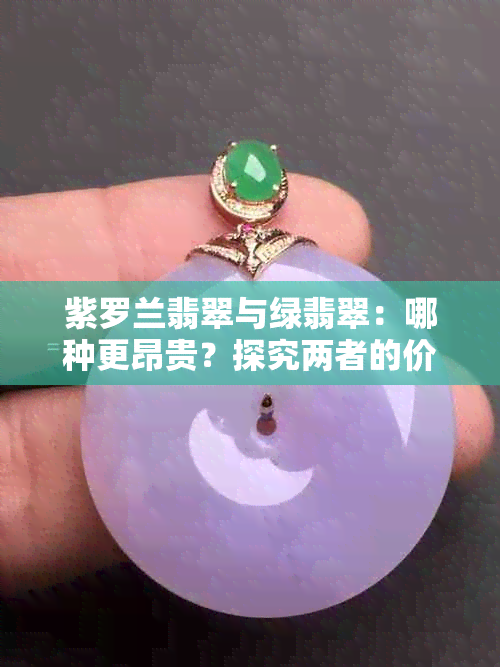 紫罗兰翡翠与绿翡翠：哪种更昂贵？探究两者的价格差异与品质对比