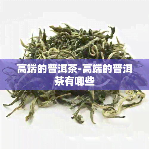 高端的普洱茶-高端的普洱茶有哪些