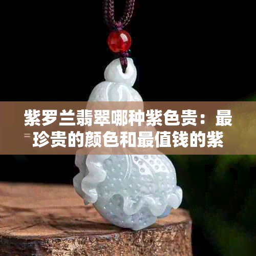 紫罗兰翡翠哪种紫色贵：最珍贵的颜色和最值钱的紫色解析