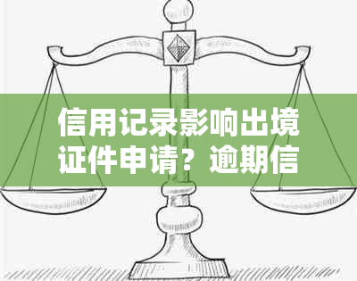 信用记录影响出境证件申请？逾期信用卡是否会影响港澳通行证办理？