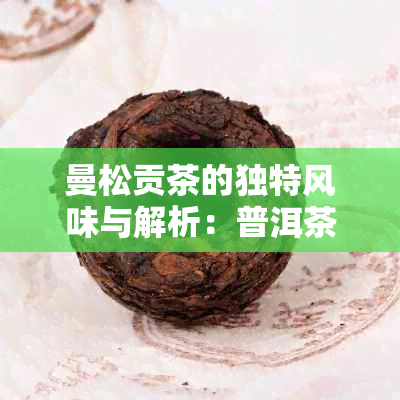 曼松贡茶的独特风味与解析：普洱茶口感的深度探索