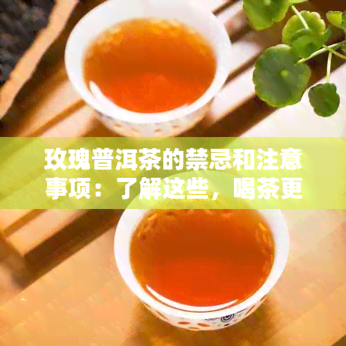 玫瑰普洱茶的禁忌和注意事项：了解这些，喝茶更安心