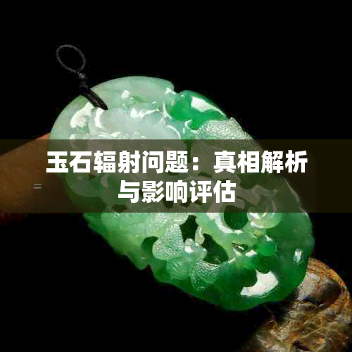 玉石辐射问题：真相解析与影响评估