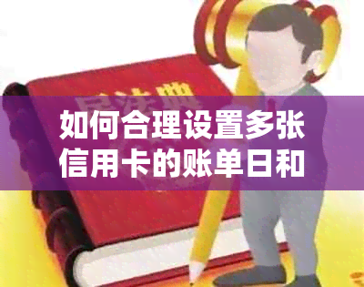 如何合理设置多张信用卡的账单日和还款日期以避免逾期和提高信用？