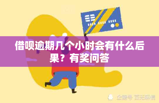 借呗逾期几个小时会有什么后果？有奖问答