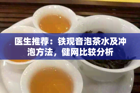 医生推荐：铁观音泡茶水及冲泡方法，健网比较分析