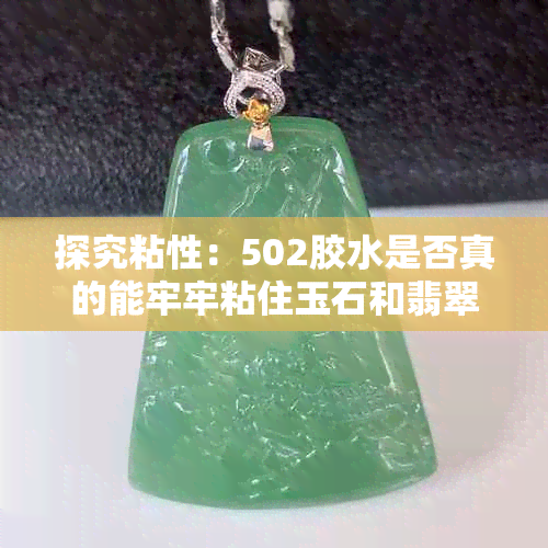 探究粘性：502胶水是否真的能牢牢粘住玉石和翡翠，以及可能的原因