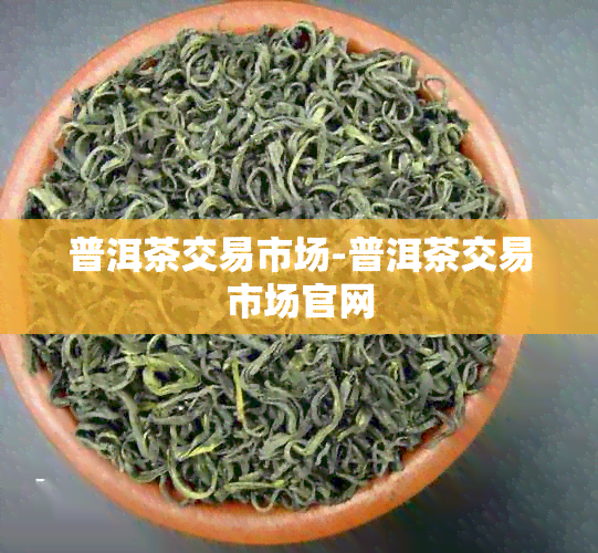 普洱茶交易市场-普洱茶交易市场官网