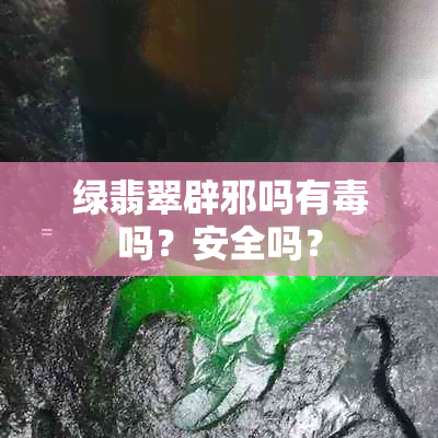 绿翡翠辟邪吗有吗？安全吗？