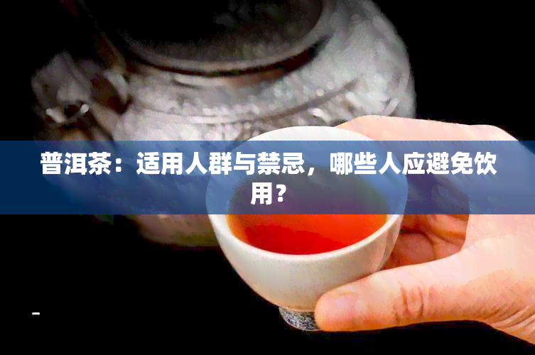 普洱茶：适用人群与禁忌，哪些人应避免饮用？