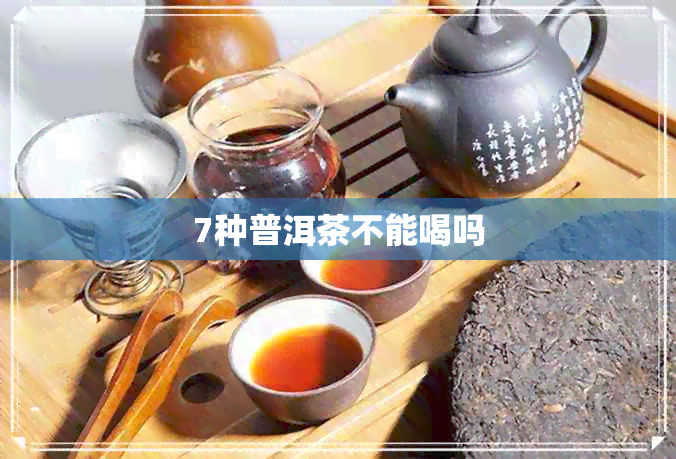 7种普洱茶不能喝吗