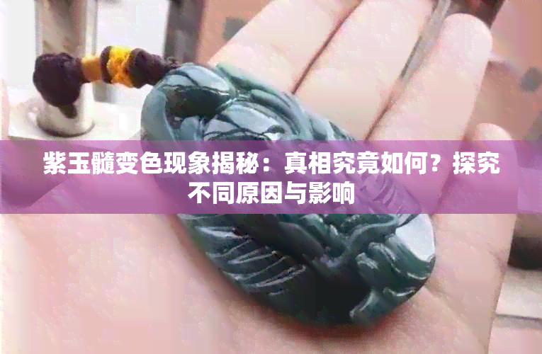 紫玉髓变色现象揭秘：真相究竟如何？探究不同原因与影响