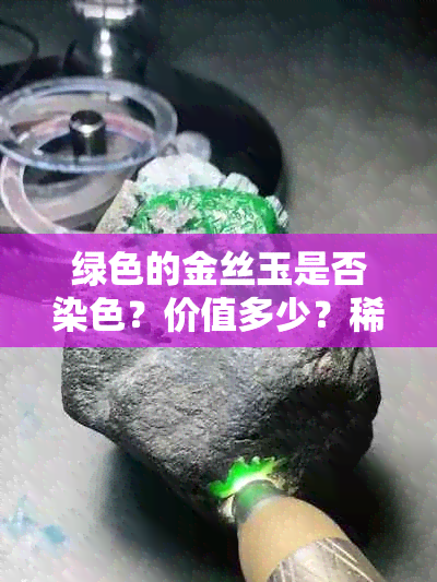 绿色的金丝玉是否染色？价值多少？稀有吗？