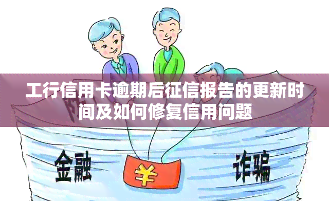 工行信用卡逾期后报告的更新时间及如何修复信用问题