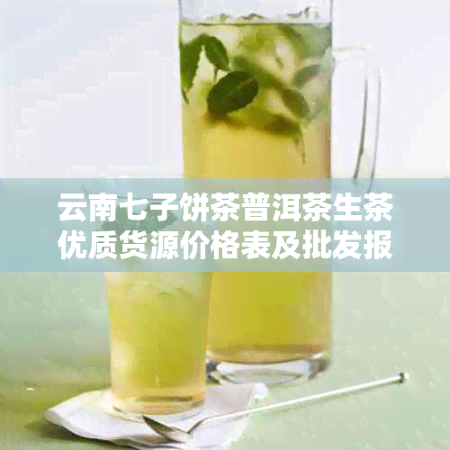 云南七子饼茶普洱茶生茶优质货源价格表及批发报价大全