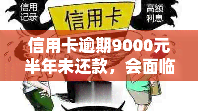 信用卡逾期9000元半年未还款，会面临怎样的法律后果？