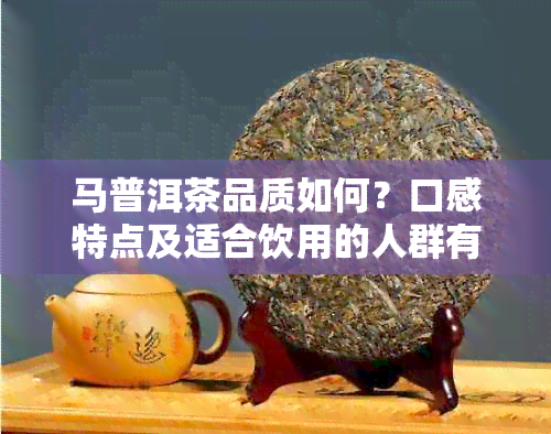 马普洱茶品质如何？口感特点及适合饮用的人群有哪些？