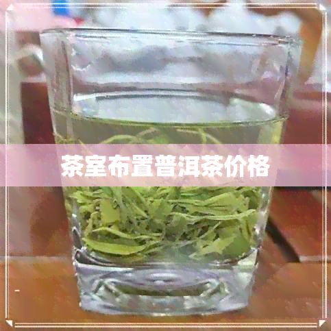 茶室布置普洱茶价格