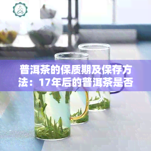 普洱茶的保质期及保存方法：17年后的普洱茶是否仍可安全饮用？