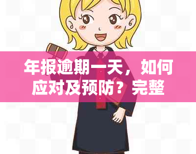 年报逾期一天，如何应对及预防？完整解答与建议