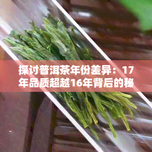 探讨普洱茶年份差异：17年品质超越16年背后的秘密