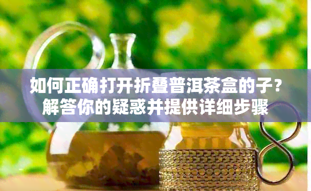 如何正确打开折叠普洱茶盒的子？解答你的疑惑并提供详细步骤