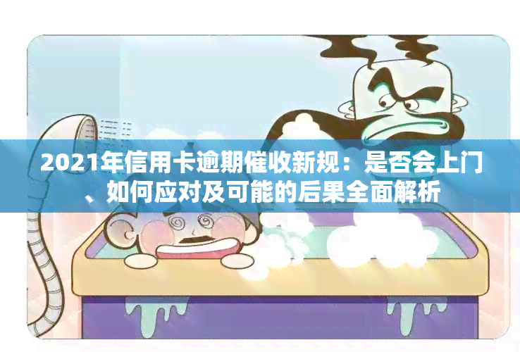2021年信用卡逾期新规：是否会上门、如何应对及可能的后果全面解析
