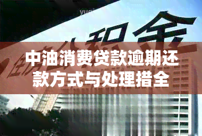 中油消费贷款逾期还款方式与处理措全解析：真的会上门吗？